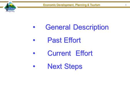 Economic Development, Planning & Tourism 1 General Description General Description Past Effort Past Effort Current Effort Current Effort Next Steps Next.