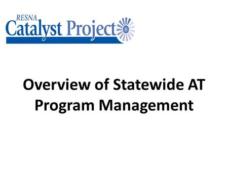 Overview of Statewide AT Program Management. This PowerPoint will allow you to… Describe the State Plan and how it works Describe the basic requirements.