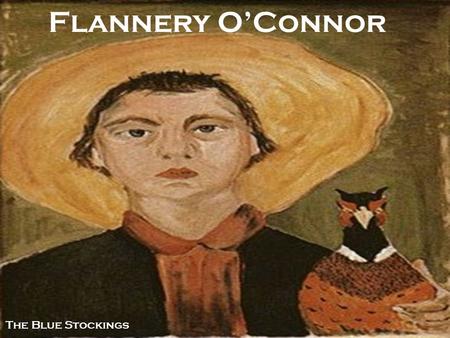 Flannery O’Connor The Blue Stockings. The Life of Flannery O’Connor PBS VIDEO:  hics/episodes/november-20- 2009/flannery-oconnor/5043/