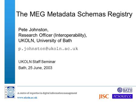 A centre of expertise in digital information management www.ukoln.ac.uk The MEG Metadata Schemas Registry Pete Johnston, Research Officer (Interoperability),