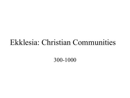 Ekklesia: Christian Communities 300-1000. Overview Background How did Christianity unify Western European culture? –Through the establishment of Christian.