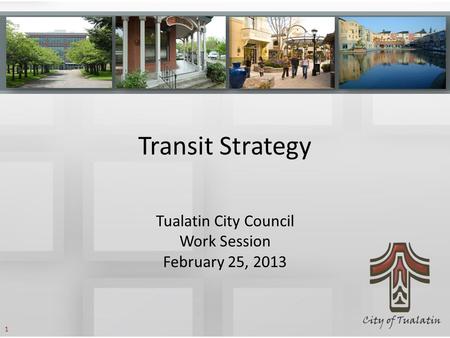 Transit Strategy Tualatin City Council Work Session February 25, 2013 1.