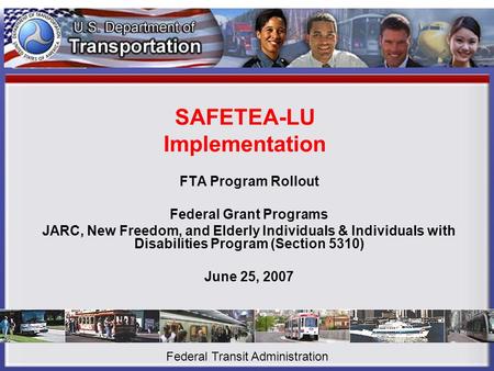 SAFETEA-LU Implementation FTA Program Rollout Federal Grant Programs JARC, New Freedom, and Elderly Individuals & Individuals with Disabilities Program.