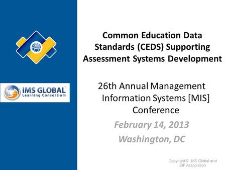 26th Annual Management Information Systems [MIS] Conference February 14, 2013 Washington, DC Common Education Data Standards (CEDS) Supporting Assessment.