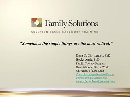 “Sometimes the simple things are the most radical.” Dana N. Christensen, PhD Becky Antle, PhD Family Therapy Program Kent School of Social Work University.