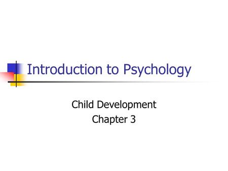 Introduction to Psychology Child Development Chapter 3.