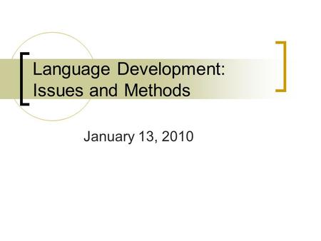 Language Development: Issues and Methods January 13, 2010.