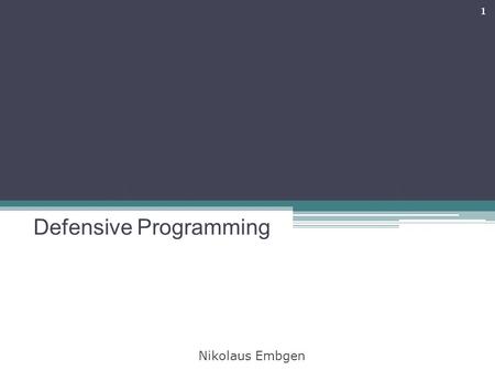 Defensive Programming 1 Nikolaus Embgen. Topics 1.Motivation 2.The concept 3.What can we do? 4.How to use this? 5.What else can we do? 6.The conclusion.