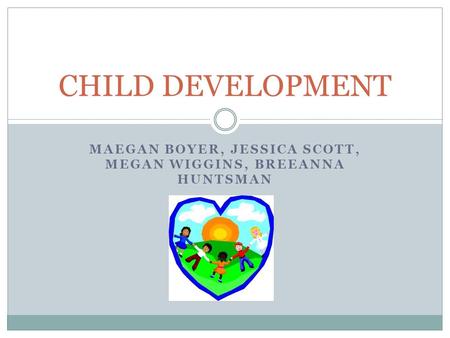 MAEGAN BOYER, JESSICA SCOTT, MEGAN WIGGINS, BREEANNA HUNTSMAN CHILD DEVELOPMENT.