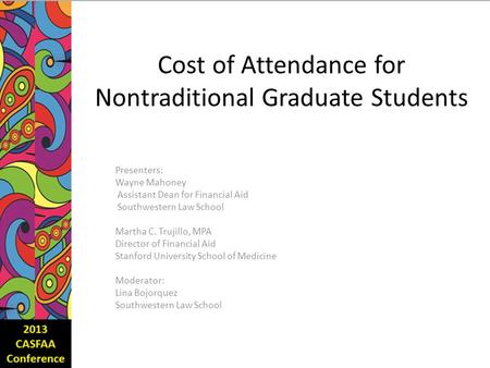 Cost of Attendance for Nontraditional Graduate Students Presenters: Wayne Mahoney Assistant Dean for Financial Aid Southwestern Law School Martha C. Trujillo,