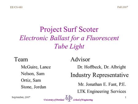 EE/CS 480 Fall 2007 1September, 2007 University of Portland School of Engineering Project Surf Scoter Electronic Ballast for a Fluorescent Tube Light Team.