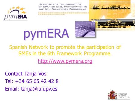 PymERA Spanish Network to promote the participation of SMEs in the 6th Framework Programme.  Contact Tanja Vos Tel: +34 65 65 42 42.