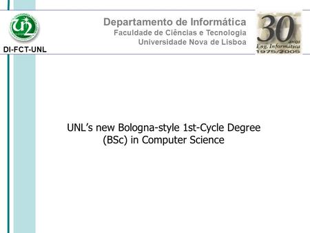 DI-FCT-UNL Departamento de Informática Faculdade de Ciências e Tecnologia Universidade Nova de Lisboa UNL’s new Bologna-style 1st-Cycle Degree (BSc) in.