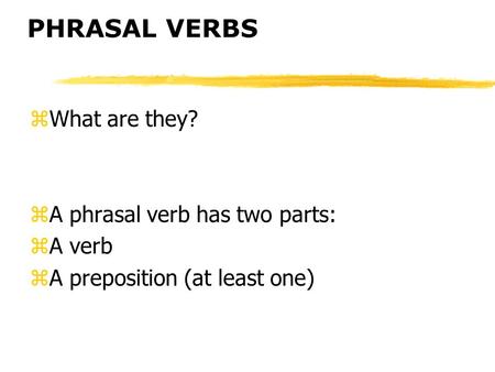 PHRASAL VERBS What are they? A phrasal verb has two parts: A verb