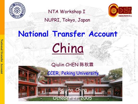 National Transfer Account 1 National Transfer Account China NTA Workshop I NUPRI, Tokyo, Japan Qiulin CHEN 陈秋霖 CCER, Peking University Beijing, China October.