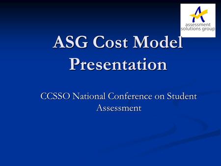 ASG Cost Model Presentation CCSSO National Conference on Student Assessment.