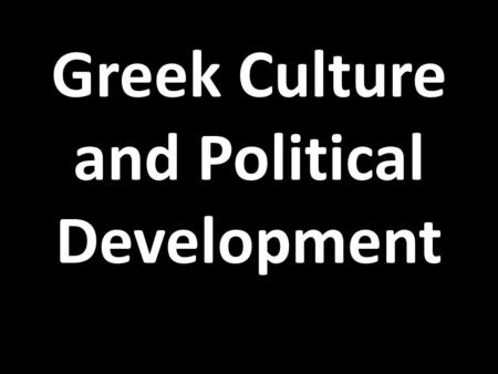 Greek Culture and Political Development. I. Land of Greece Greece – No place over 50 miles from sea Mountainous Peninsula – Protected – Isolated Small.