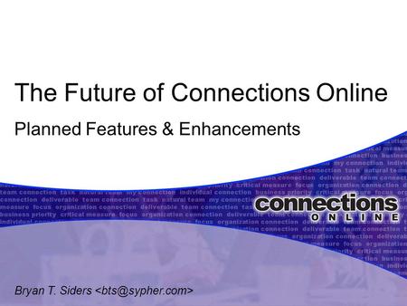 The Future of Connections Online Planned Features & Enhancements Bryan T. Siders.