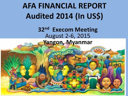 AFA FINANCIAL REPORT Audited 2014 (In US$) Asian Farmers Association (AFA) 1 32 nd Execom Meeting August 2-6, 2015 Yangon, Myanmar.