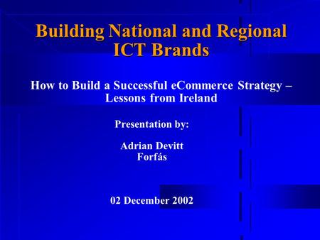 Building National and Regional ICT Brands Building National and Regional ICT Brands How to Build a Successful eCommerce Strategy – Lessons from Ireland.