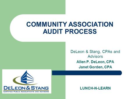 COMMUNITY ASSOCIATION AUDIT PROCESS DeLeon & Stang, CPAs and Advisors Allen P. DeLeon, CPA Janet Gorden, CPA LUNCH-N-LEARN.