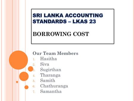 Our Team Members 1. Hasitha 2. Siva 3. Sugirthan 4. Tharanga 5. Samith 6. Chathuranga 7. Samantha.