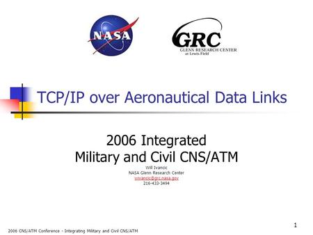 2006 CNS/ATM Conference - Integrating Military and Civil CNS/ATM 1 TCP/IP over Aeronautical Data Links 2006 Integrated Military and Civil CNS/ATM Will.