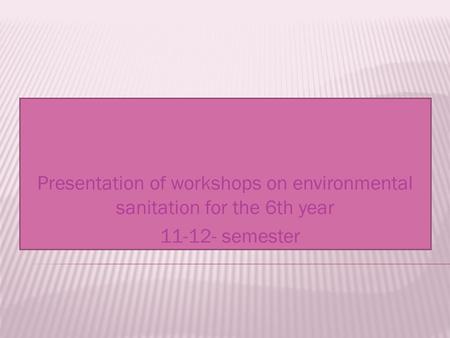 Presentation of workshops on environmental sanitation for the 6th year 11-12- semester.