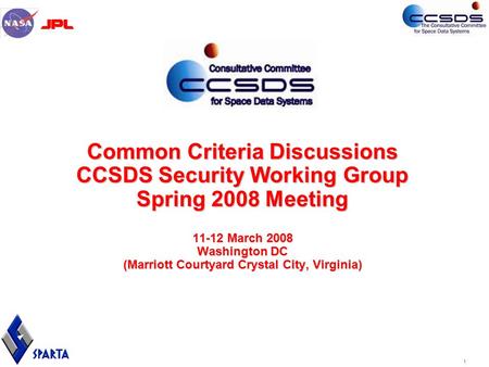 1 Common Criteria Discussions CCSDS Security Working Group Spring 2008 Meeting 11-12 March 2008 Washington DC (Marriott Courtyard Crystal City, Virginia)