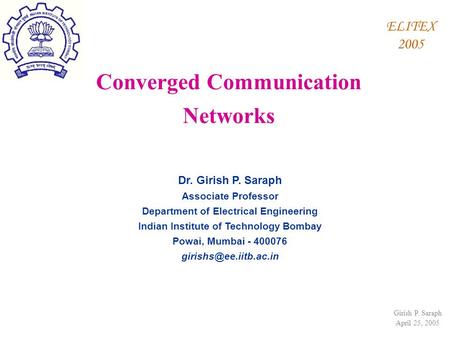 Girish P. Saraph April 25, 2005 ELITEX 2005 Dr. Girish P. Saraph Associate Professor Department of Electrical Engineering Indian Institute of Technology.