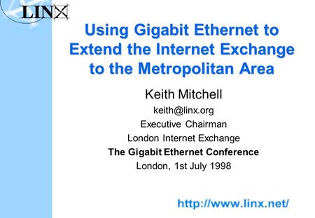 Using Gigabit Ethernet to Extend the Internet Exchange to the Metropolitan Area Keith Mitchell Executive Chairman London Internet Exchange.