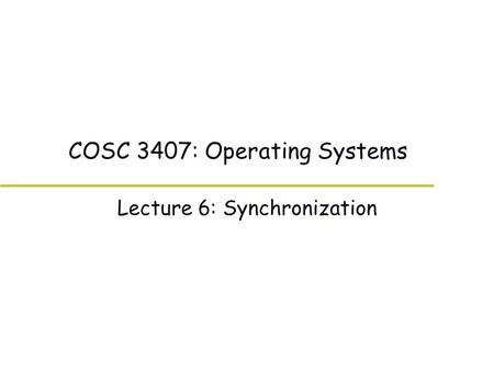 COSC 3407: Operating Systems Lecture 6: Synchronization.