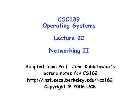 CSC139 Operating Systems Lecture 22 Networking II Adapted from Prof. John Kubiatowicz's lecture notes for CS162  Copyright.