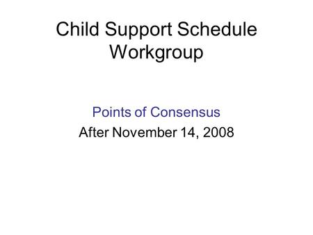 Child Support Schedule Workgroup Points of Consensus After November 14, 2008.