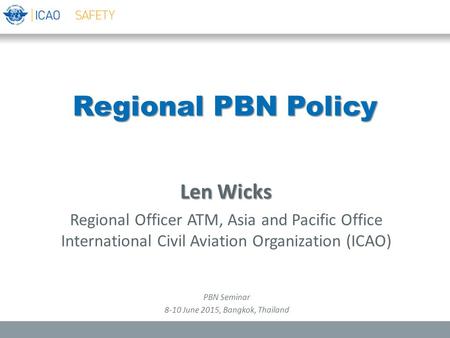 Regional PBN Policy Len Wicks Regional Officer ATM, Asia and Pacific Office International Civil Aviation Organization (ICAO) PBN Seminar 8-10 June 2015,