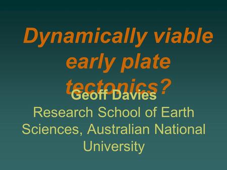 Dynamically viable early plate tectonics? Geoff Davies Research School of Earth Sciences, Australian National University.