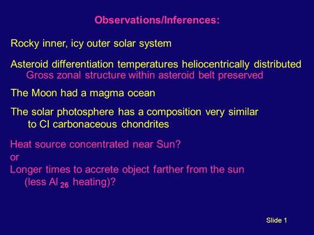 Slide 1 Observations/Inferences: Rocky inner, icy outer solar system Asteroid differentiation temperatures heliocentrically distributed Gross zonal structure.