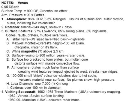 NOTES: Venus 0.95 DEarth Surface Temp. = 900 OF, Greenhouse effect. Atm. Pressure = 90 x Earth's 1.Atmosphere: 96% CO2, 3.5% Nitrogen. Clouds of sulfuric.