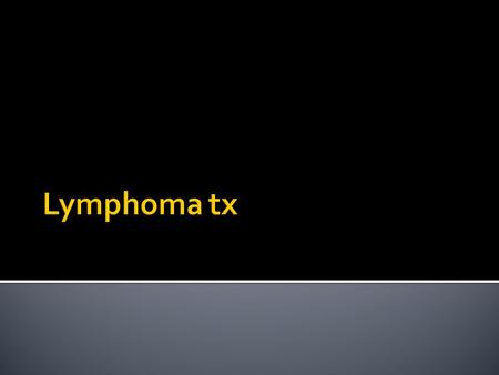  Management varies with type of lymphoma and pt factors (co-morbidities, age, performance status, pt preferences)  Goal of tx can be curative, to prolong.