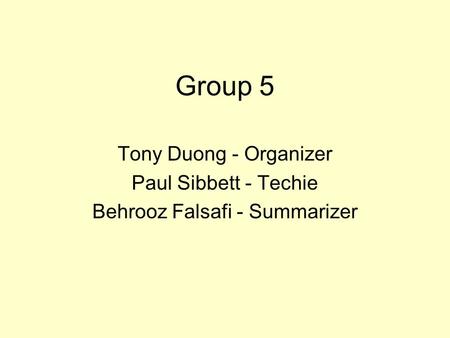 Group 5 Tony Duong - Organizer Paul Sibbett - Techie Behrooz Falsafi - Summarizer.