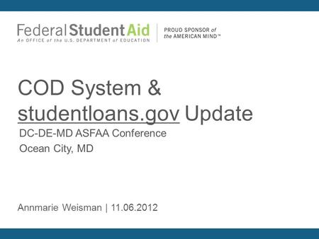 DC-DE-MD ASFAA Conference Ocean City, MD COD System & studentloans.gov Update Annmarie Weisman | 11.06.2012.