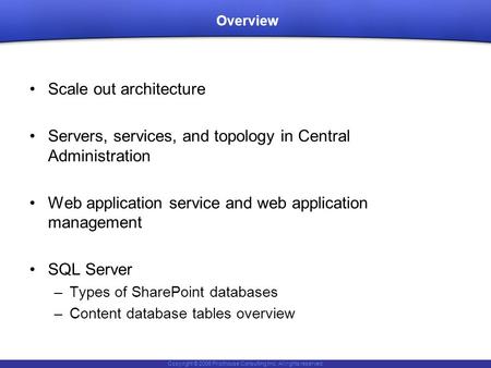 Copyright © 2006 Pilothouse Consulting Inc. All rights reserved. Overview Scale out architecture Servers, services, and topology in Central Administration.