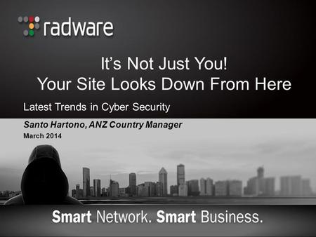 It’s Not Just You! Your Site Looks Down From Here Santo Hartono, ANZ Country Manager March 2014 Latest Trends in Cyber Security.