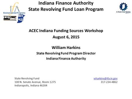 Indiana Finance Authority State Revolving Fund Loan Program ACEC Indiana Funding Sources Workshop August 6, 2015 William Harkins State Revolving Fund Program.