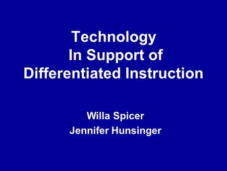 Technology In Support of Differentiated Instruction Willa Spicer Jennifer Hunsinger.