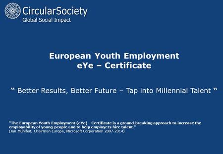 European Youth Employment eYe – Certificate “ Better Results, Better Future – Tap into Millennial Talent “ “The European Youth Employment (eYe) - Certificate.