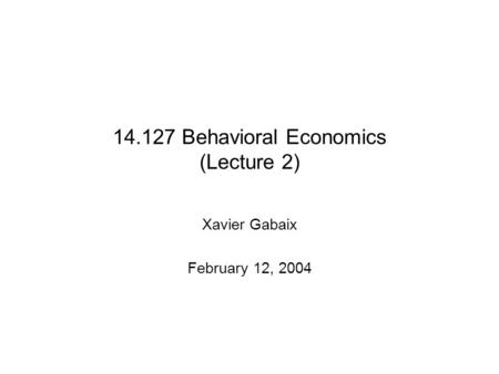 14.127 Behavioral Economics (Lecture 2) Xavier Gabaix February 12, 2004.