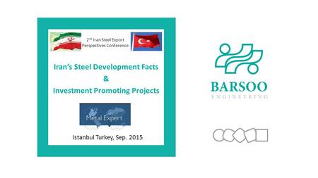 Istanbul Turkey, Sep. 2015 2 nd Iran Steel Export Perspectives Conference Iran’s Steel Development Facts & Investment Promoting Projects.