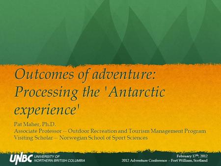 Outcomes of adventure: Processing the 'Antarctic experience' Pat Maher, Ph.D. Associate Professor -- Outdoor Recreation and Tourism Management Program.