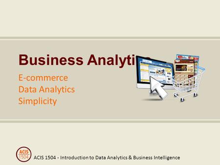 ACIS 1504 - Introduction to Data Analytics & Business Intelligence Business Analytics E-commerce Data Analytics Simplicity.